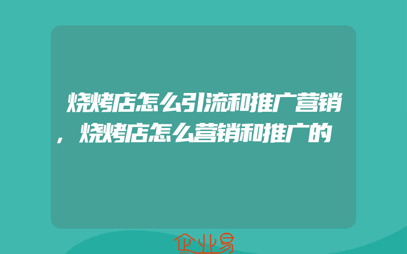 烧烤店怎么引流和推广营销,烧烤店怎么营销和推广的