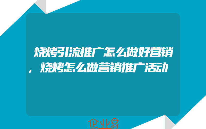 烧烤引流推广怎么做好营销,烧烤怎么做营销推广活动