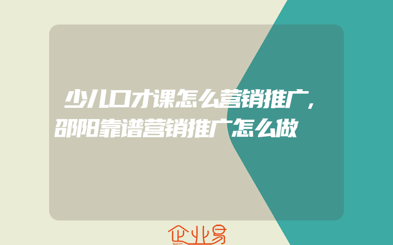 少儿口才课怎么营销推广,邵阳靠谱营销推广怎么做