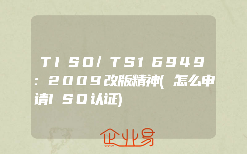 TISO/TS16949:2009改版精神(怎么申请ISO认证)