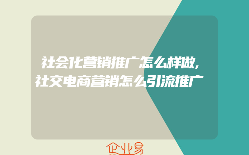 社会化营销推广怎么样做,社交电商营销怎么引流推广