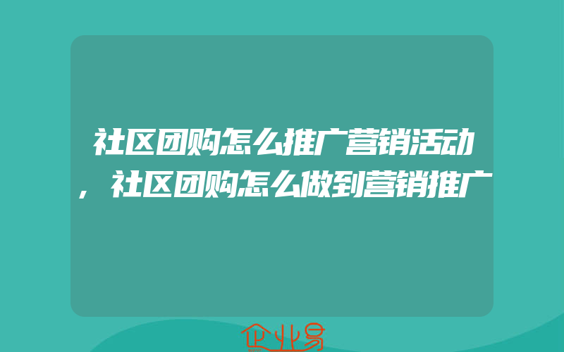 社区团购怎么推广营销活动,社区团购怎么做到营销推广