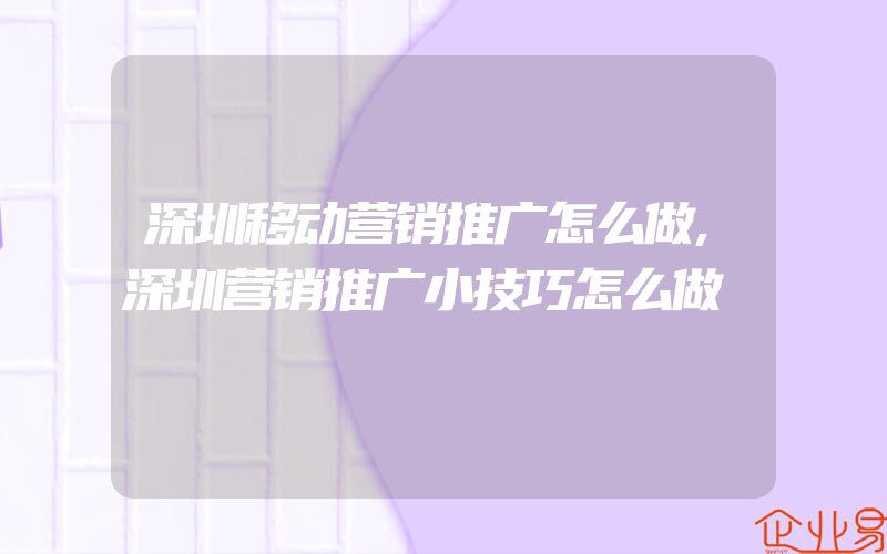 深圳移动营销推广怎么做,深圳营销推广小技巧怎么做