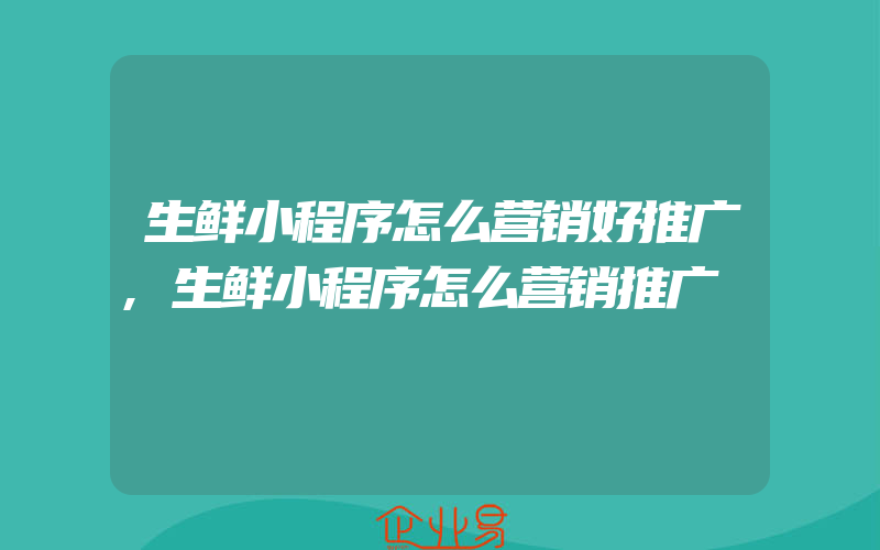 生鲜小程序怎么营销好推广,生鲜小程序怎么营销推广