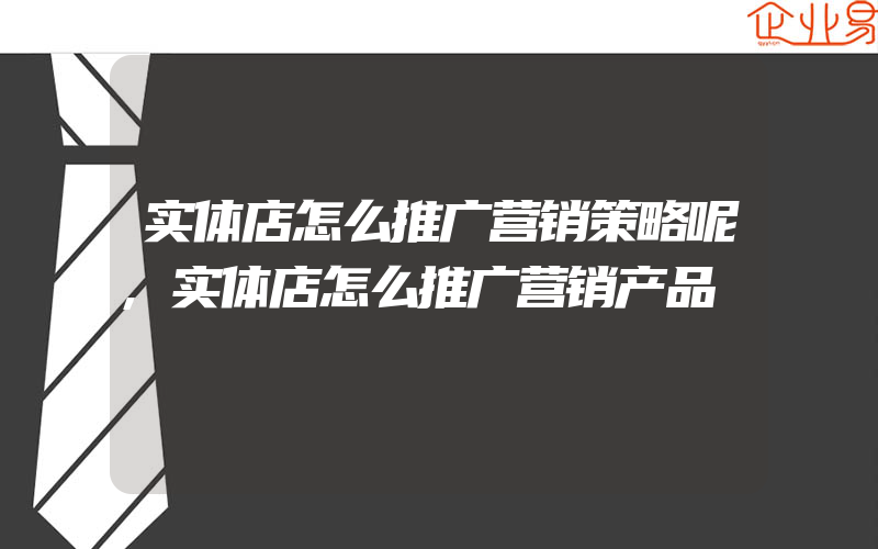 实体店怎么推广营销策略呢,实体店怎么推广营销产品