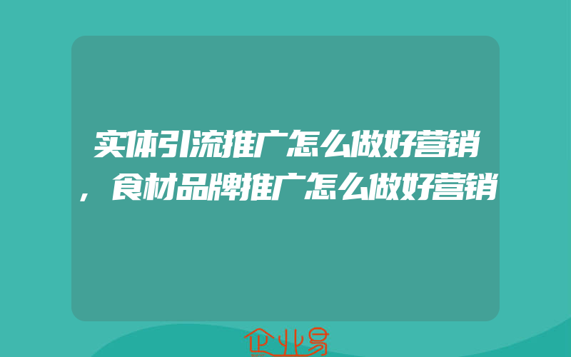 实体引流推广怎么做好营销,食材品牌推广怎么做好营销