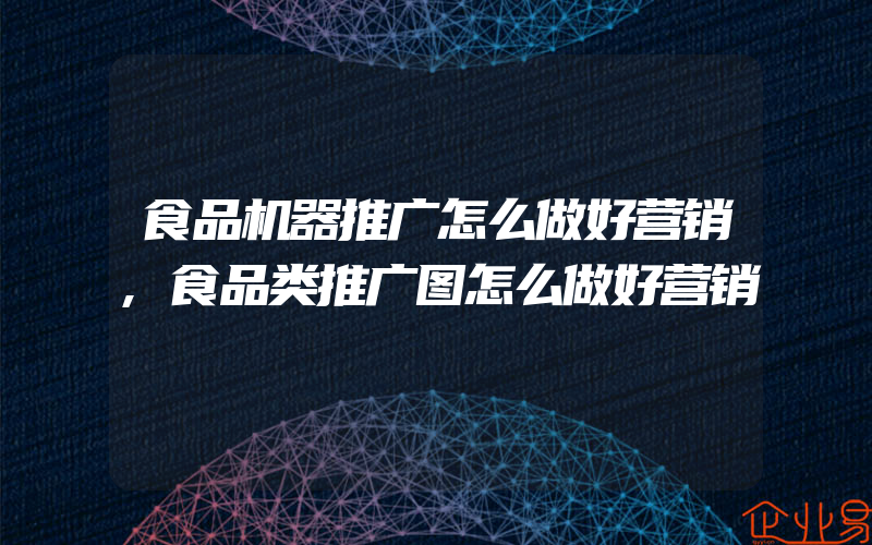 食品机器推广怎么做好营销,食品类推广图怎么做好营销