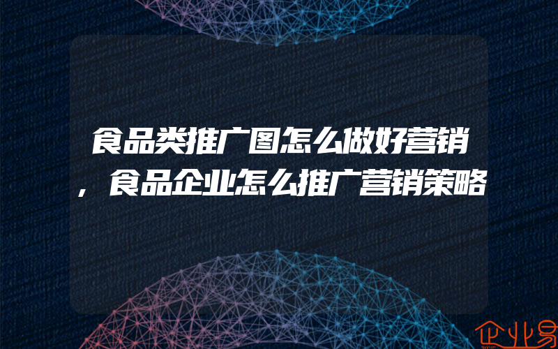 食品类推广图怎么做好营销,食品企业怎么推广营销策略