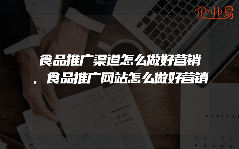 食品推广渠道怎么做好营销,食品推广网站怎么做好营销