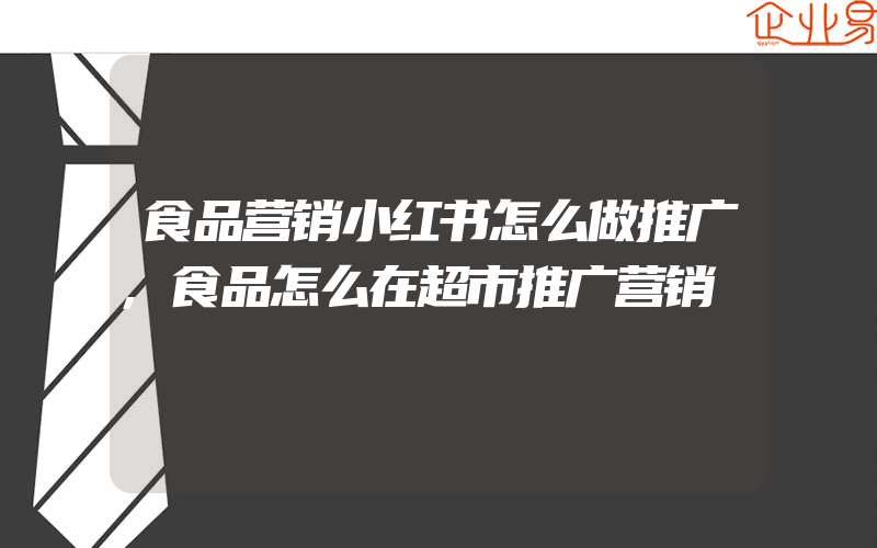 食品营销小红书怎么做推广,食品怎么在超市推广营销