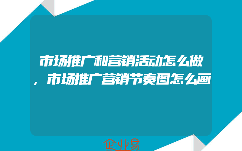 市场推广和营销活动怎么做,市场推广营销节奏图怎么画