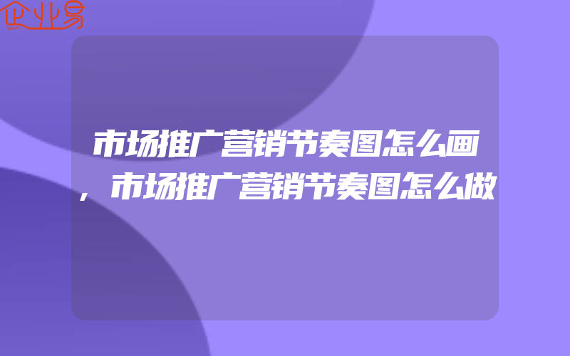 市场推广营销节奏图怎么画,市场推广营销节奏图怎么做