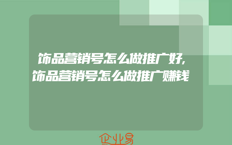 饰品营销号怎么做推广好,饰品营销号怎么做推广赚钱