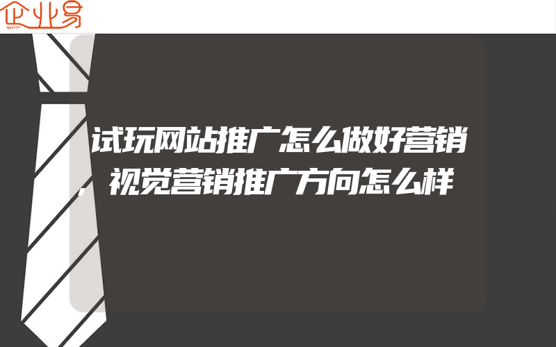 试玩网站推广怎么做好营销,视觉营销推广方向怎么样