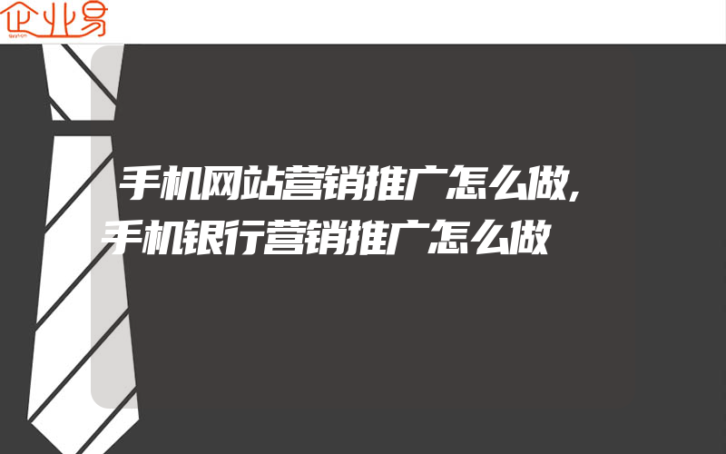 手机网站营销推广怎么做,手机银行营销推广怎么做