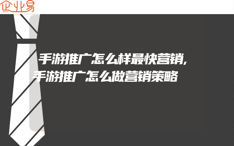 手游推广怎么样最快营销,手游推广怎么做营销策略