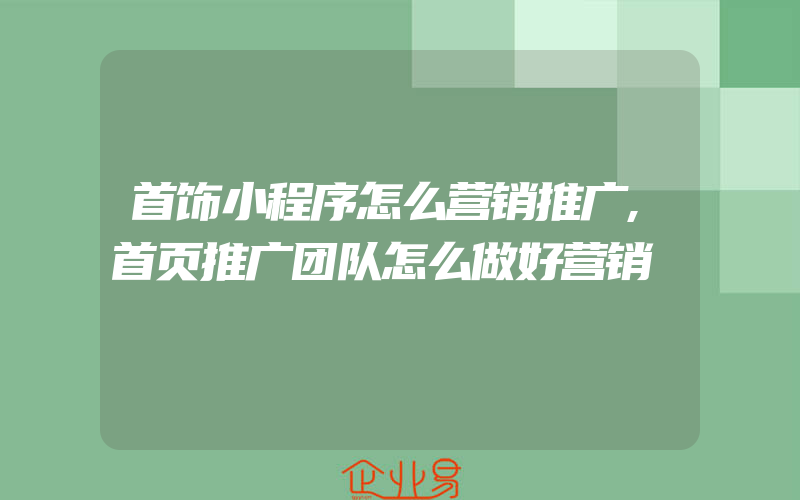 首饰小程序怎么营销推广,首页推广团队怎么做好营销