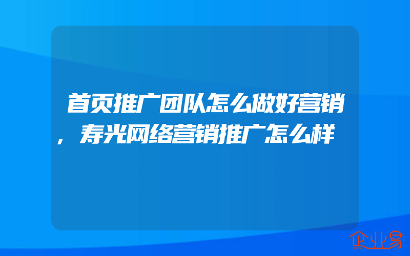 首页推广团队怎么做好营销,寿光网络营销推广怎么样