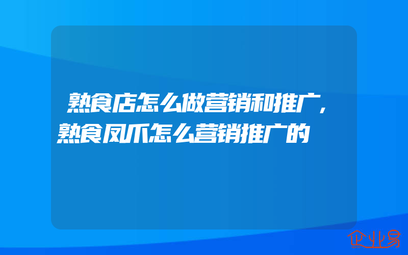 熟食店怎么做营销和推广,熟食凤爪怎么营销推广的