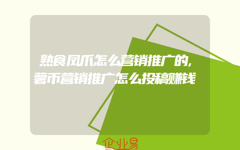 熟食凤爪怎么营销推广的,薯币营销推广怎么投稿赚钱