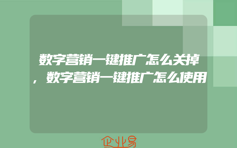 数字营销一键推广怎么关掉,数字营销一键推广怎么使用