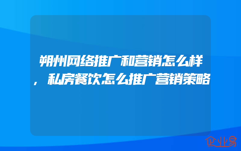 朔州网络推广和营销怎么样,私房餐饮怎么推广营销策略