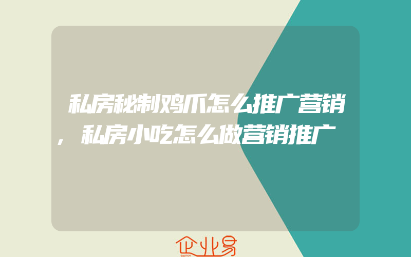 私房秘制鸡爪怎么推广营销,私房小吃怎么做营销推广