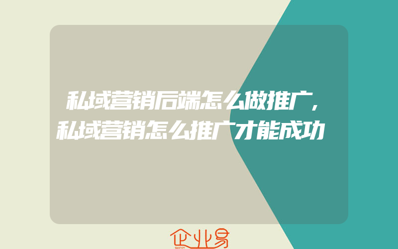 私域营销后端怎么做推广,私域营销怎么推广才能成功