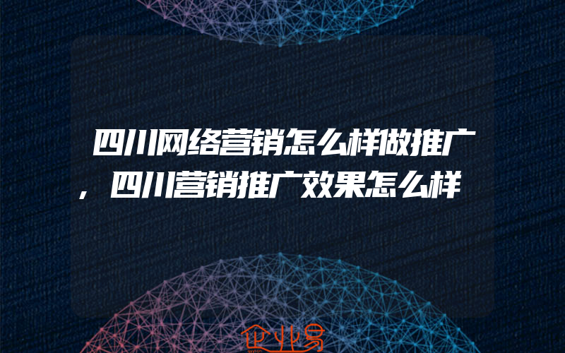 四川网络营销怎么样做推广,四川营销推广效果怎么样