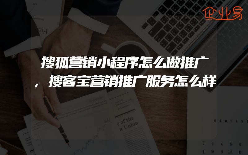 搜狐营销小程序怎么做推广,搜客宝营销推广服务怎么样