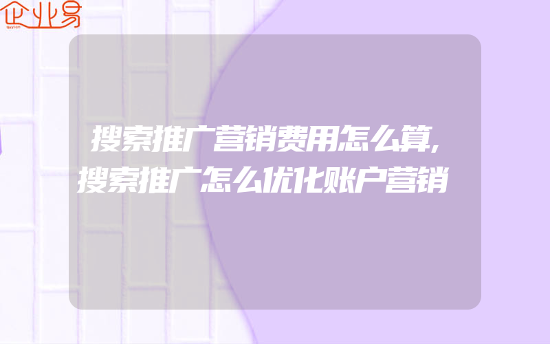 搜索推广营销费用怎么算,搜索推广怎么优化账户营销