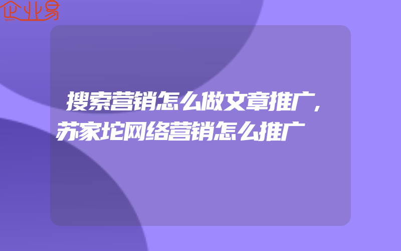 搜索营销怎么做文章推广,苏家坨网络营销怎么推广