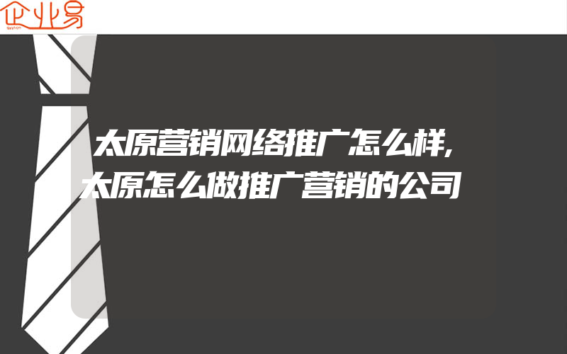 太原营销网络推广怎么样,太原怎么做推广营销的公司