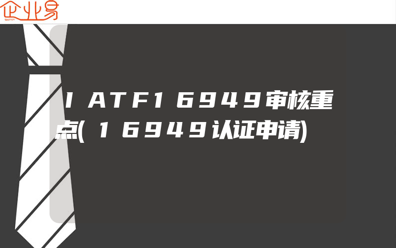 IATF16949审核重点(16949认证申请)