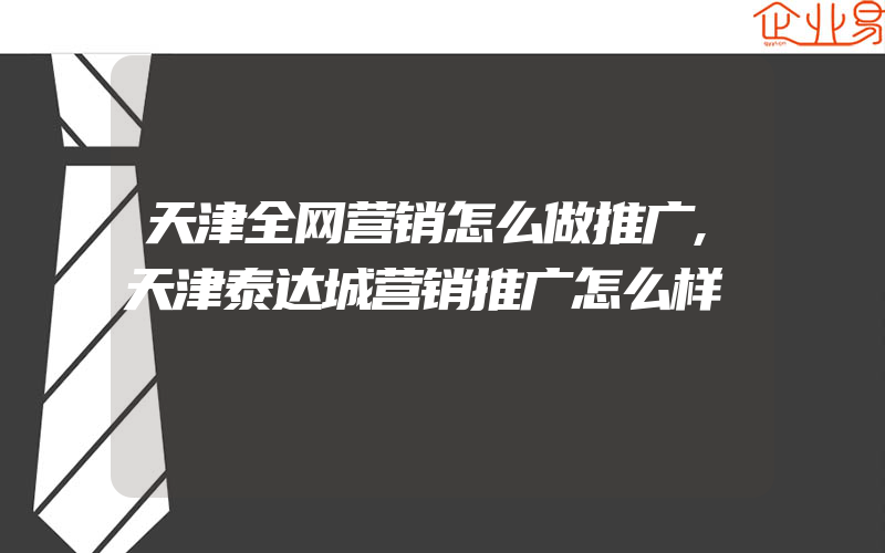 天津全网营销怎么做推广,天津泰达城营销推广怎么样