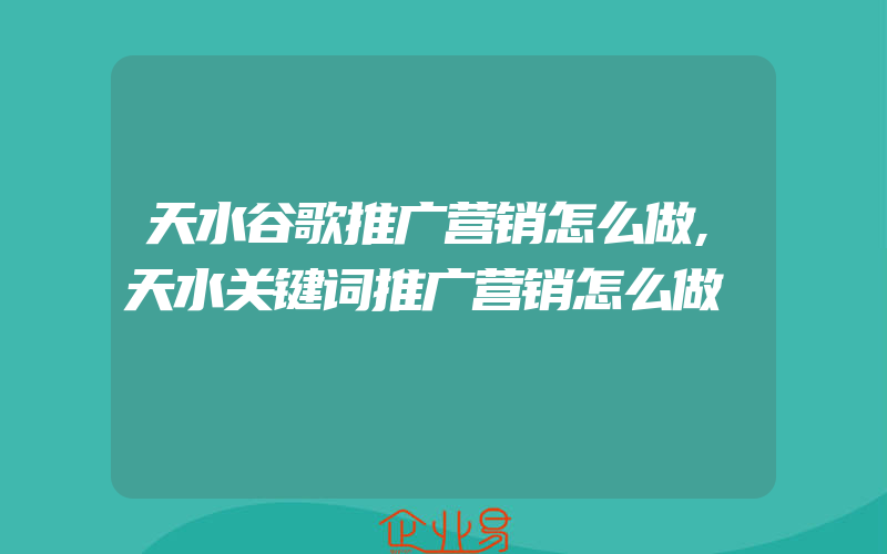 天水谷歌推广营销怎么做,天水关键词推广营销怎么做