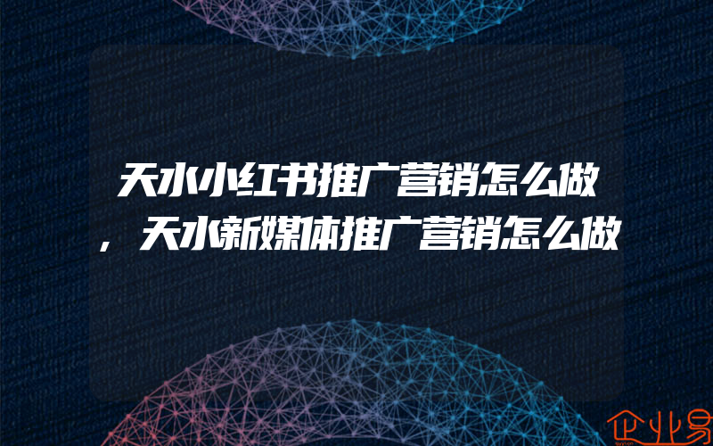 天水小红书推广营销怎么做,天水新媒体推广营销怎么做