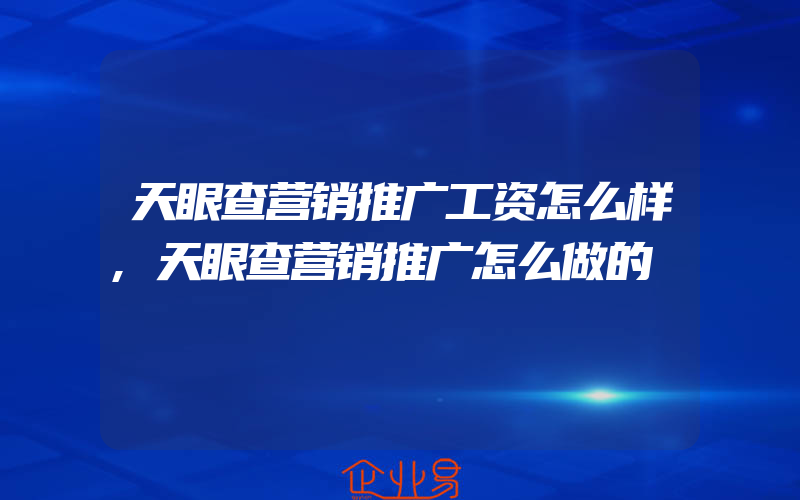 天眼查营销推广工资怎么样,天眼查营销推广怎么做的