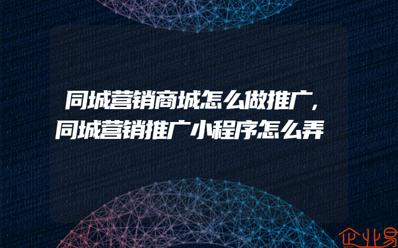 同城营销商城怎么做推广,同城营销推广小程序怎么弄