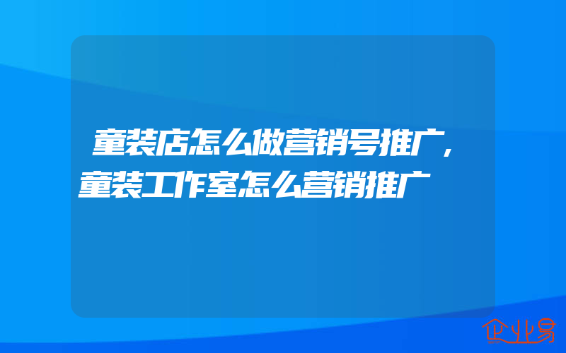 童装店怎么做营销号推广,童装工作室怎么营销推广