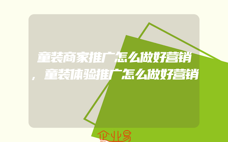 童装商家推广怎么做好营销,童装体验推广怎么做好营销