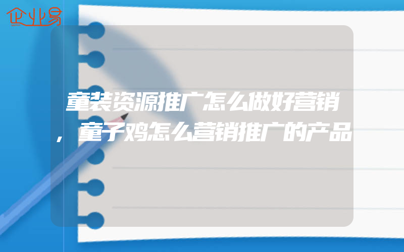 童装资源推广怎么做好营销,童子鸡怎么营销推广的产品