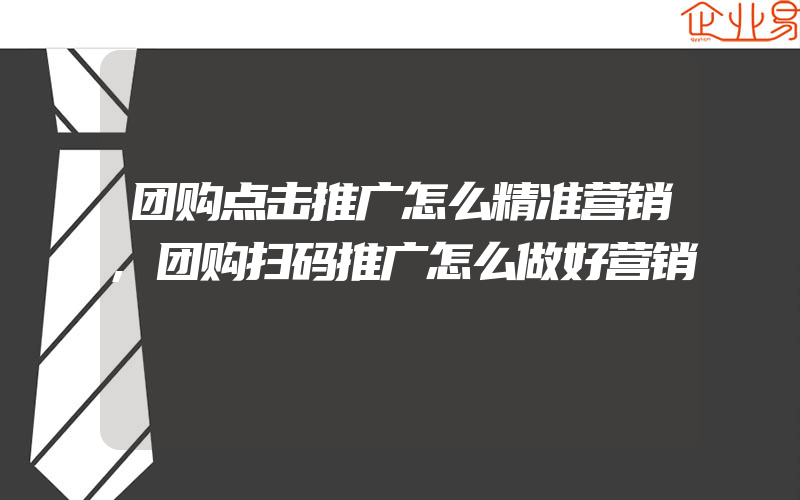 团购点击推广怎么精准营销,团购扫码推广怎么做好营销