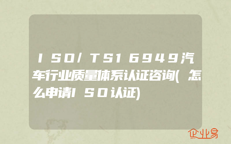 ISO/TS16949汽车行业质量体系认证咨询(怎么申请ISO认证)