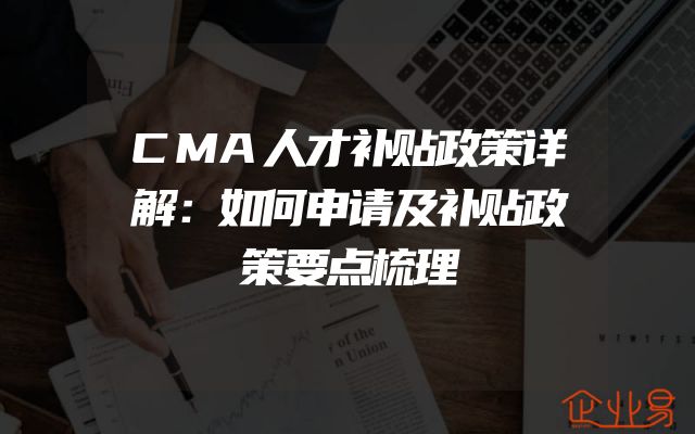 CMA人才补贴政策详解：如何申请及补贴政策要点梳理