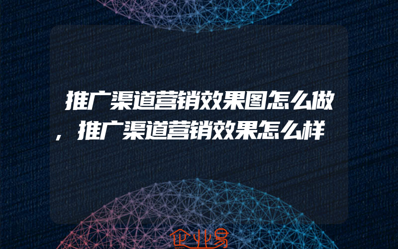 推广渠道营销效果图怎么做,推广渠道营销效果怎么样