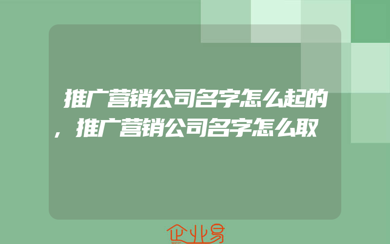 推广营销公司名字怎么起的,推广营销公司名字怎么取