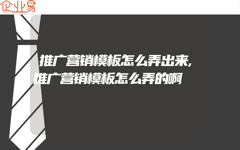 推广营销模板怎么弄出来,推广营销模板怎么弄的啊