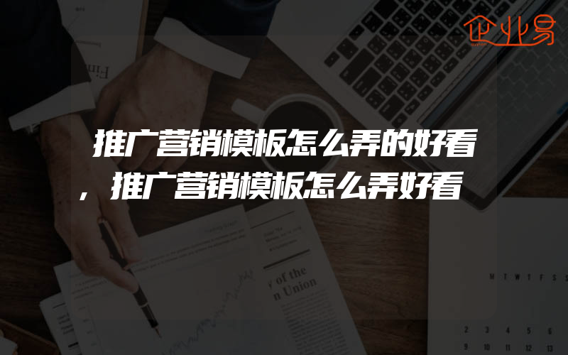 推广营销模板怎么弄的好看,推广营销模板怎么弄好看