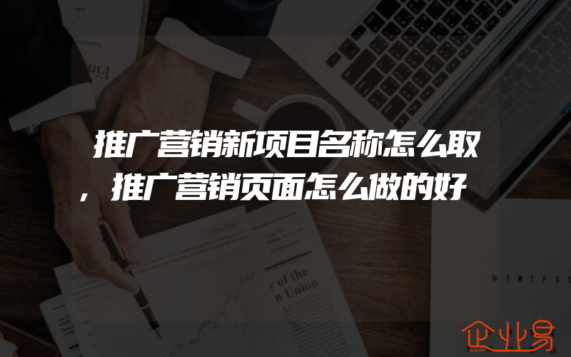 推广营销新项目名称怎么取,推广营销页面怎么做的好